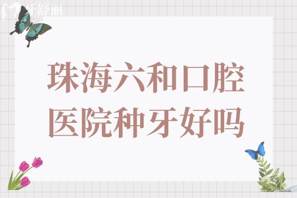 珠海六和口腔醫(yī)院種牙好嗎?當(dāng)然,六和種牙價格實惠且技術(shù)靠譜