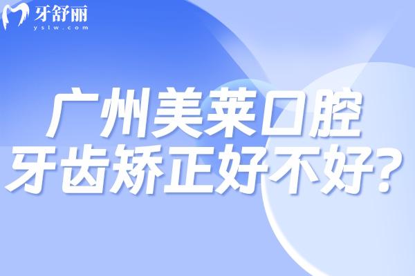 廣州美萊口腔牙齒矯正好不好?