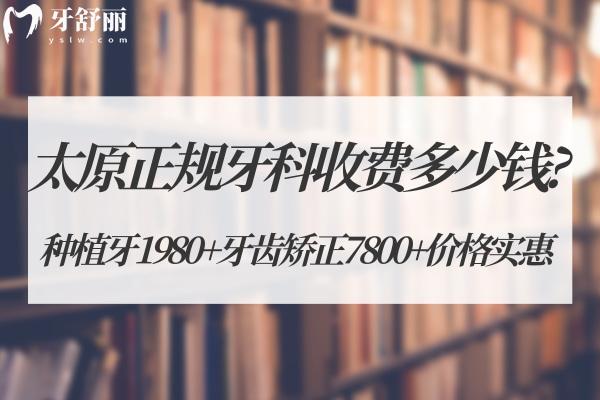 太原正規(guī)牙科收費(fèi)多少錢?種植牙1980+牙齒矯正7800+價(jià)格實(shí)惠
