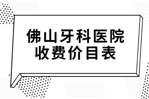佛山牙科醫(yī)院收費(fèi)價(jià)目表2025:種牙770元+