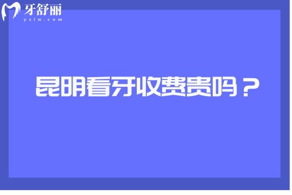 昆明看牙收費(fèi)貴嗎？