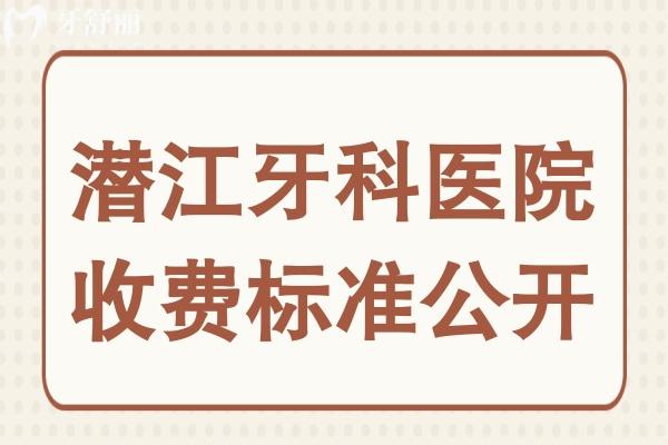 潛江口腔醫(yī)院2025年收費標準公開,裝假牙/牙齒矯正/補牙貴不貴看完便知