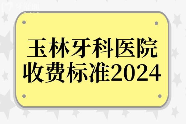 玉林牙科醫(yī)院收費(fèi)標(biāo)準(zhǔn)2024,看矯正補(bǔ)牙多少錢(qián)種植牙怎么收費(fèi)