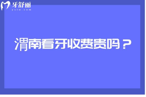 渭南看牙收費(fèi)貴嗎？
