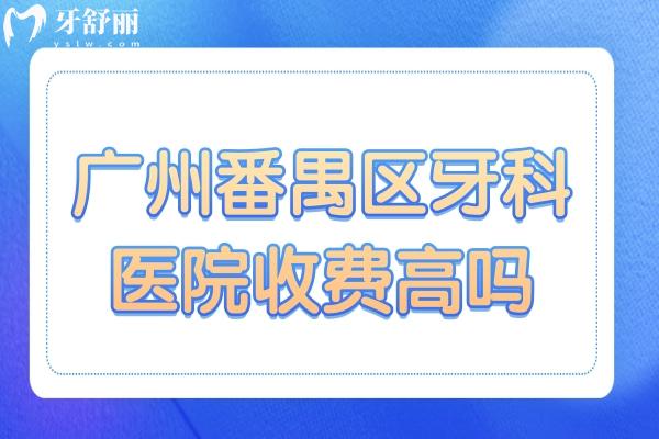 廣州番禺區(qū)牙科醫(yī)院收費(fèi)高嗎?不高,種植牙/正畸/拔牙收費(fèi)標(biāo)準(zhǔn)奉上