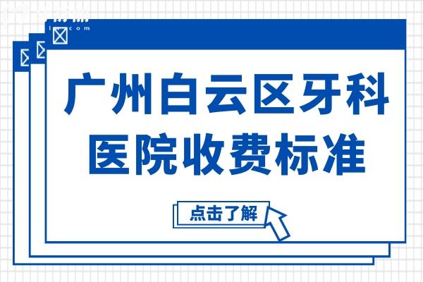 廣州白云區(qū)牙科醫(yī)院收費標(biāo)準,牙齒種植/矯正/烤瓷牙價格都在內(nèi)