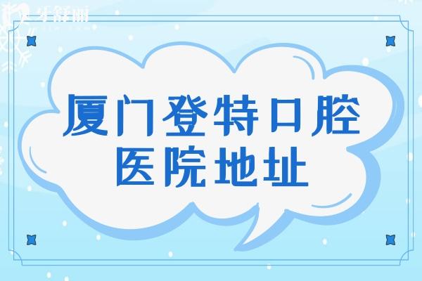 廈門登特口腔醫(yī)院地址
