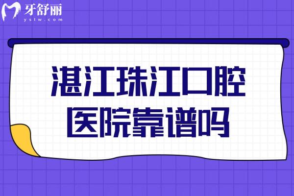 湛江珠江口腔醫(yī)院靠譜嗎