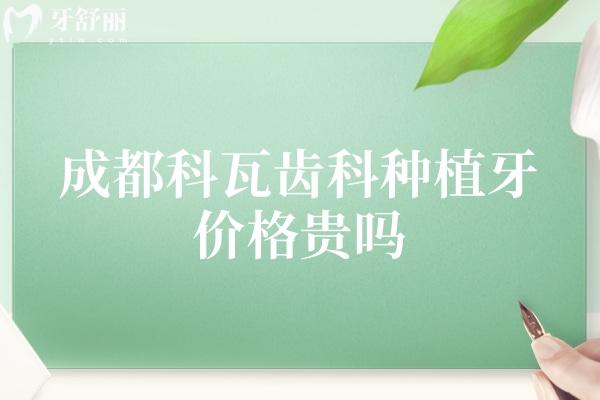 成都科瓦齒科種植牙價格貴嗎