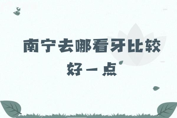 南寧去哪看牙比較好一點(diǎn)？