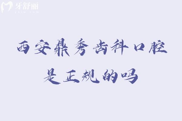 西安鼎秀齒科口腔是正規(guī)的嗎