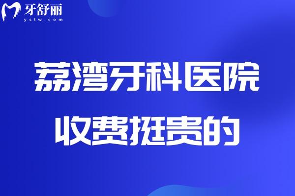 荔灣牙科醫(yī)院收費挺貴的？