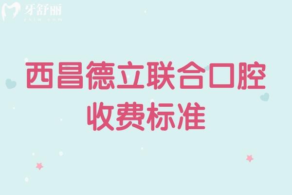 西昌德立聯(lián)合口腔收費(fèi)標(biāo)準(zhǔn)