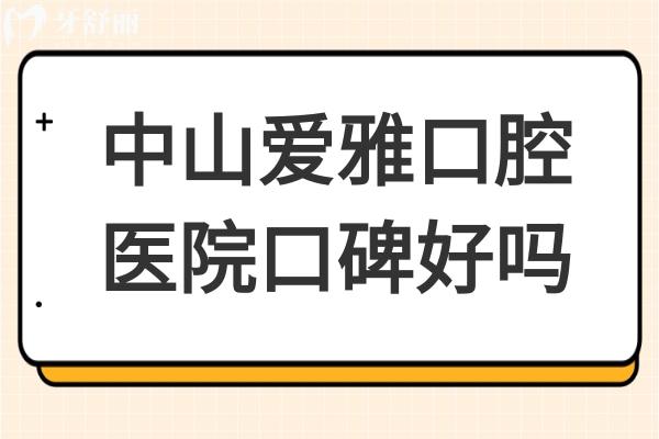 中山愛雅口腔醫(yī)院口碑好嗎?從患者真實評價+價格看是正規(guī)靠譜的