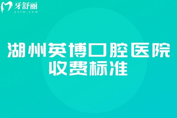 湖州英博口腔醫(yī)院收費標準