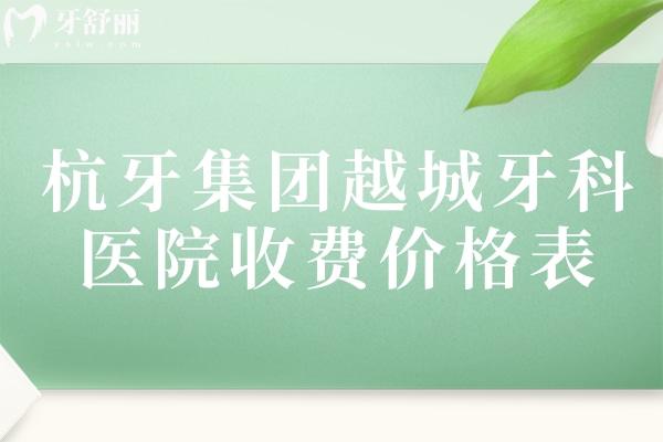 杭牙集團(tuán)越城牙科醫(yī)院收費價格表