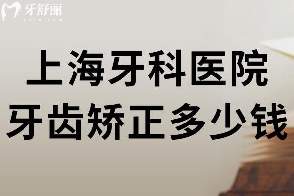 上海牙科醫(yī)院牙齒矯正多少錢