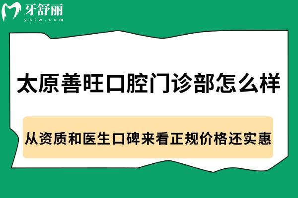 太原善旺口腔門診部怎么樣?從資質(zhì)和醫(yī)生口碑來看正規(guī)價(jià)格還實(shí)惠