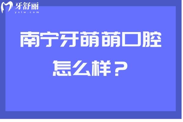 南寧牙萌萌口腔怎么樣？