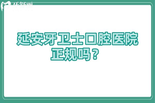 延安牙衛(wèi)士口腔醫(yī)院正規(guī)嗎？