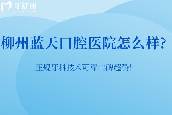 柳州藍(lán)天口腔醫(yī)院怎么樣?正規(guī)牙科技術(shù)可靠口碑超贊！