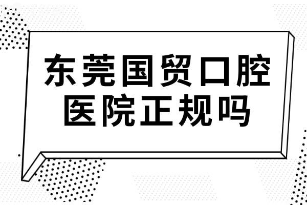 東莞國貿(mào)口腔醫(yī)院正規(guī)嗎?是的,且種植牙