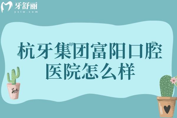 杭牙集團富陽口腔醫(yī)院怎么樣