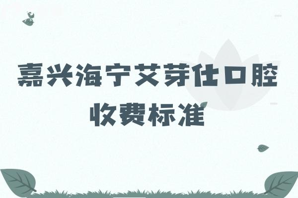 嘉興海寧艾芽仕口腔收費(fèi)標(biāo)準(zhǔn)
