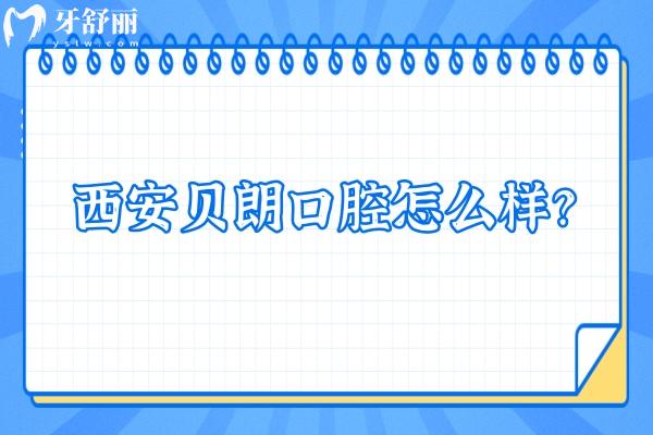 西安貝朗口腔怎么樣？看牙友真實評價挺不錯的