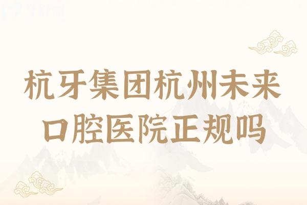 杭牙集團(tuán)杭州未來口腔醫(yī)院正規(guī)嗎