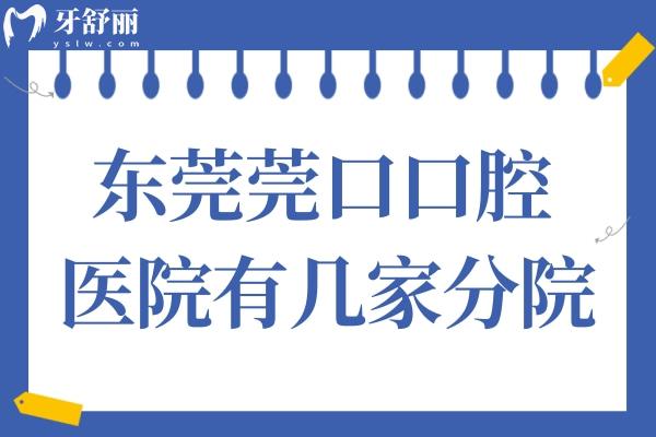 東莞莞口口腔醫(yī)院有幾家分院?寮步/長安/清溪等6家分院地址在這兒
