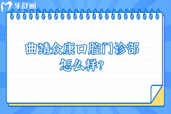 曲靖眾康口腔門診部怎么樣？正規(guī)牙科價(jià)格優(yōu)惠技術(shù)好特受歡迎