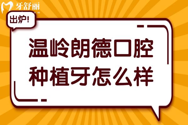 溫嶺朗德口腔種植牙怎么樣?一顆價(jià)格1580+收費(fèi)實(shí)惠且技術(shù)口碑好