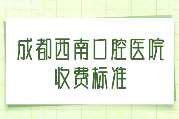 成都西 南口腔醫(yī)院收費(fèi)標(biāo)準(zhǔn)