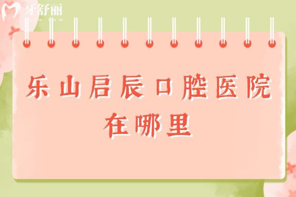 樂山啟辰口腔醫(yī)院在哪里
