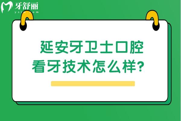 延安牙衛(wèi)士口腔看牙技術(shù)怎么樣？從簡介/醫(yī)生技術(shù)/收費等來看挺靠譜的