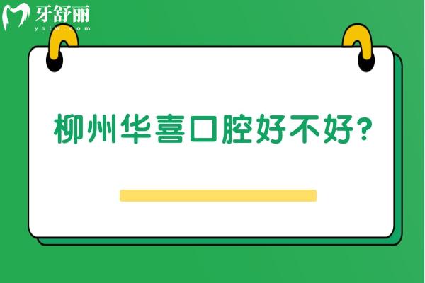 柳州華喜口腔好不好？一文了解醫(yī)生介紹+口碑+收費+地址