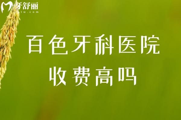 百色牙科醫(yī)院收費高嗎