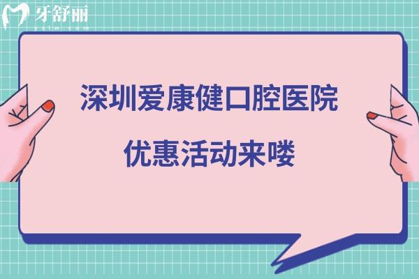 深圳愛康健口腔醫(yī)院優(yōu)惠活動