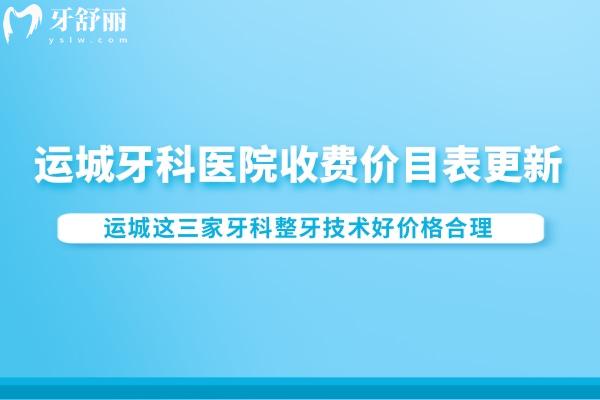 運(yùn)城牙科醫(yī)院收費(fèi)價(jià)目表更新:運(yùn)城這三家牙科整牙技術(shù)好價(jià)格合理