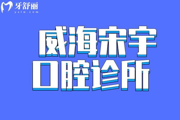 威海宋宇口腔診所怎么樣