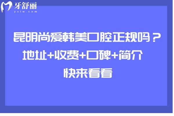 昆明尚愛韓美口腔正規(guī)嗎？地址+收費+口碑+簡介  快來看看