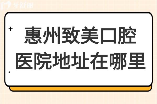惠州致美口腔醫(yī)院地址在哪里?惠城