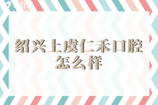 紹興上虞仁禾口腔怎么樣