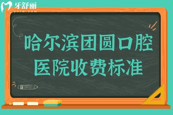 2025哈爾濱團圓口腔醫(yī)院收費標準:揭曉鑲牙