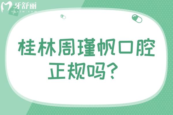 桂林周瑾帆口腔正規(guī)嗎？資質(zhì)正規(guī)/收費(fèi)合理/另附口碑哦