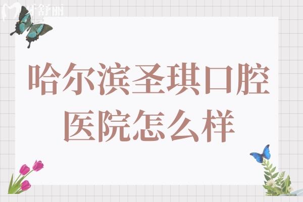 哈爾濱圣琪口腔怎么樣?群里店和工大店正規(guī)靠譜收費還不貴