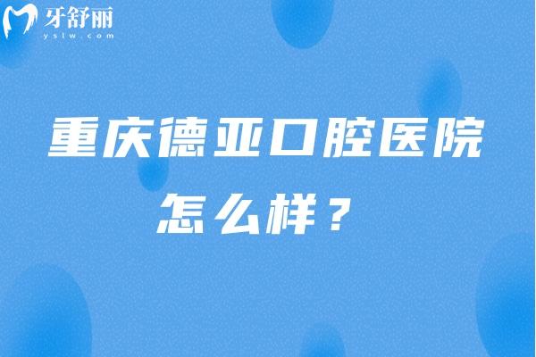 重慶德亞口腔醫(yī)院怎么樣？服務(wù)好/口腔項目齊全/價格合適 推薦！