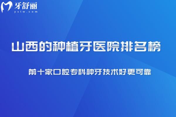 2025新版山西的種植牙醫(yī)院排名榜 前十家口腔?？品N牙技術(shù)好更可靠