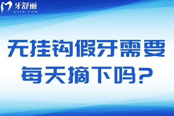 無掛鉤假牙需要每天摘下嗎?